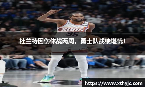 杜兰特因伤休战两周，勇士队战绩堪忧！