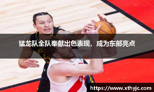 猛龙队全队奉献出色表现，成为东部亮点