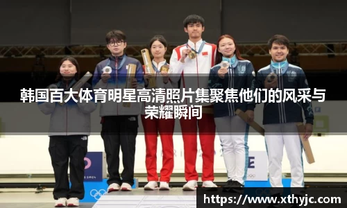 韩国百大体育明星高清照片集聚焦他们的风采与荣耀瞬间