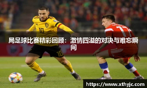 局足球比赛精彩回顾：激情四溢的对决与难忘瞬间