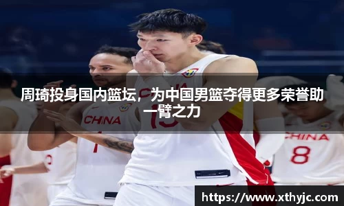周琦投身国内篮坛，为中国男篮夺得更多荣誉助一臂之力