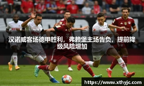 汉诺威客场德甲胜利，弗赖堡主场告负，提前降级风险增加