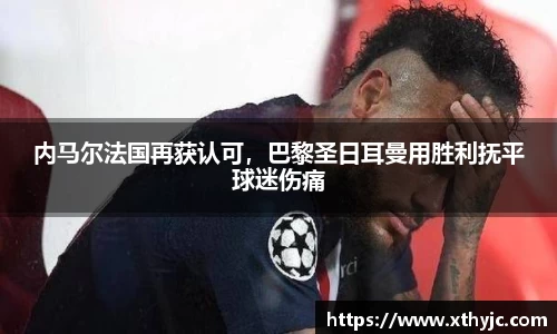 内马尔法国再获认可，巴黎圣日耳曼用胜利抚平球迷伤痛