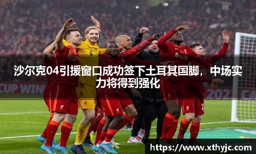 沙尔克04引援窗口成功签下土耳其国脚，中场实力将得到强化