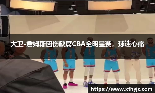 大卫-詹姆斯因伤缺席CBA全明星赛，球迷心痛