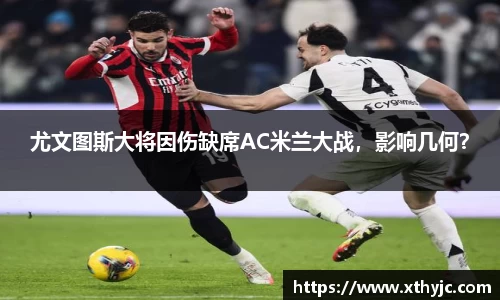 尤文图斯大将因伤缺席AC米兰大战，影响几何？