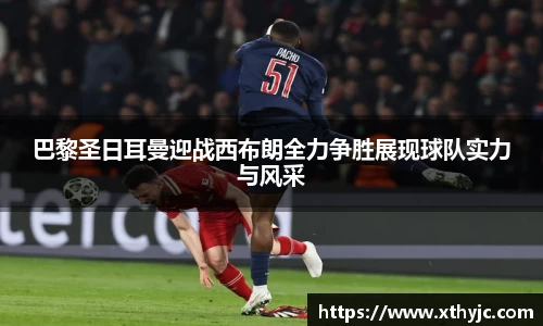 巴黎圣日耳曼迎战西布朗全力争胜展现球队实力与风采