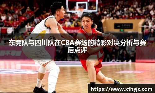 东莞队与四川队在CBA赛场的精彩对决分析与赛后点评