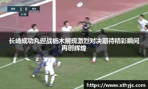 长崎成功丸迎战枥木展现激烈对决期待精彩瞬间再创辉煌