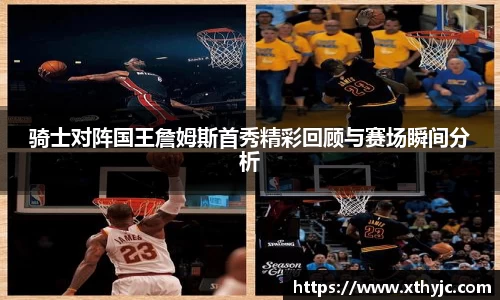 骑士对阵国王詹姆斯首秀精彩回顾与赛场瞬间分析