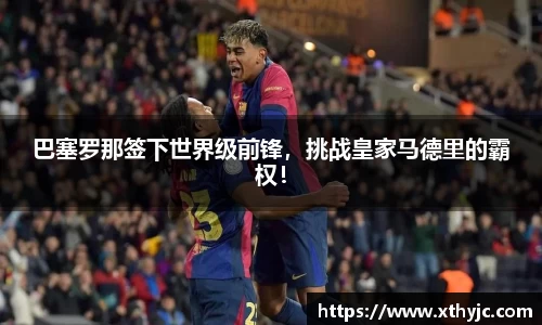 巴塞罗那签下世界级前锋，挑战皇家马德里的霸权！