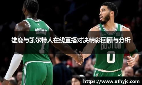 雄鹿与凯尔特人在线直播对决精彩回顾与分析