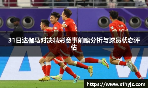 31日达伽马对决精彩赛事前瞻分析与球员状态评估