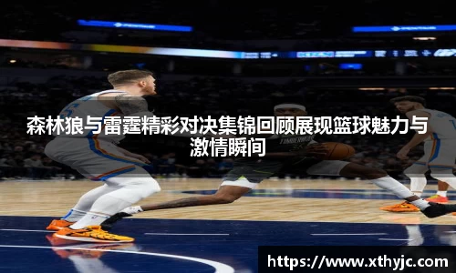 森林狼与雷霆精彩对决集锦回顾展现篮球魅力与激情瞬间