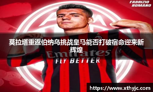 莫拉塔重返伯纳乌挑战皇马能否打破宿命迎来新辉煌