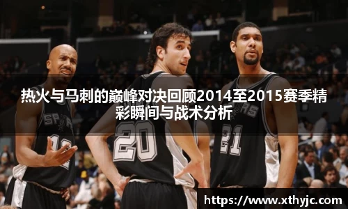 热火与马刺的巅峰对决回顾2014至2015赛季精彩瞬间与战术分析