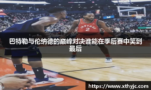 巴特勒与伦纳德的巅峰对决谁能在季后赛中笑到最后