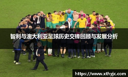 智利与澳大利亚足球历史交锋回顾与发展分析