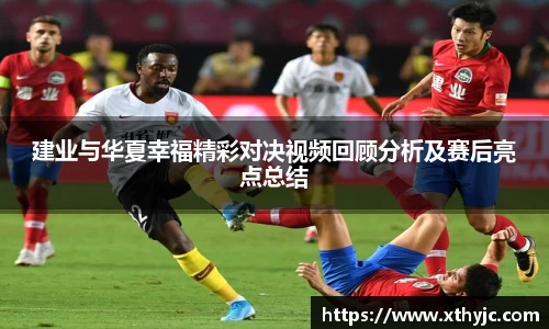 建业与华夏幸福精彩对决视频回顾分析及赛后亮点总结