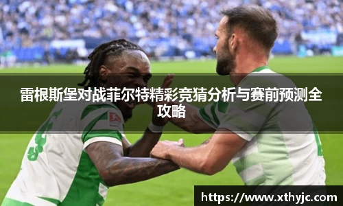 雷根斯堡对战菲尔特精彩竞猜分析与赛前预测全攻略