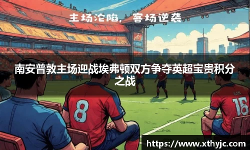 南安普敦主场迎战埃弗顿双方争夺英超宝贵积分之战