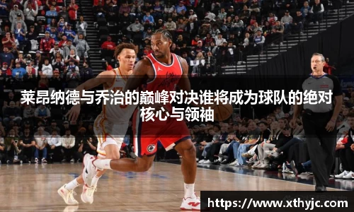 莱昂纳德与乔治的巅峰对决谁将成为球队的绝对核心与领袖