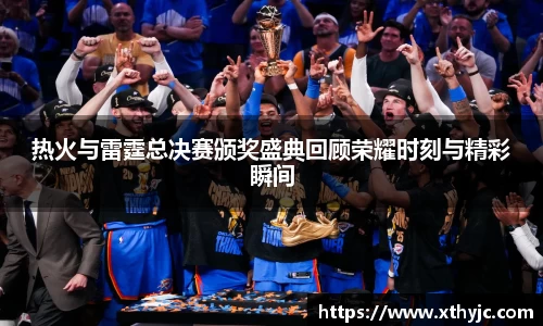 热火与雷霆总决赛颁奖盛典回顾荣耀时刻与精彩瞬间