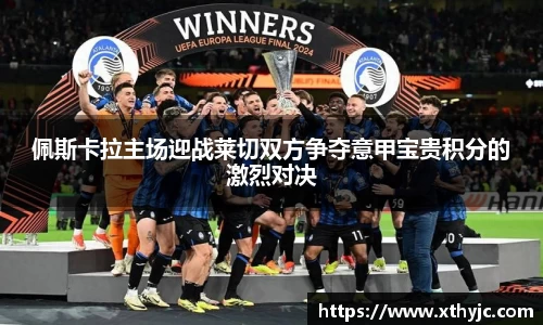 佩斯卡拉主场迎战莱切双方争夺意甲宝贵积分的激烈对决