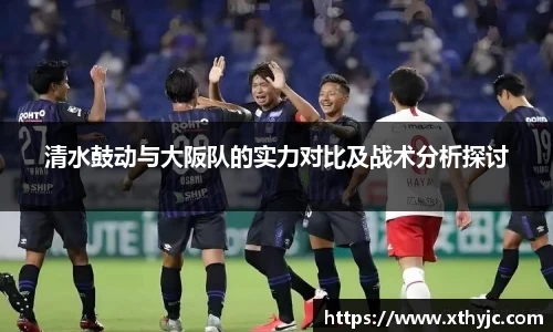 清水鼓动与大阪队的实力对比及战术分析探讨