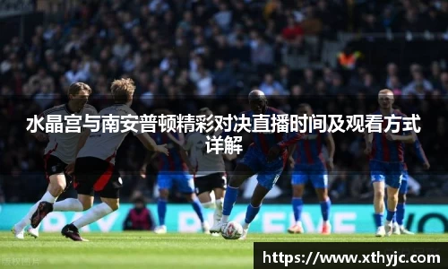 水晶宫与南安普顿精彩对决直播时间及观看方式详解