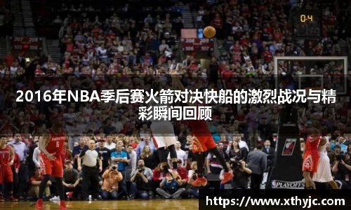 2016年NBA季后赛火箭对决快船的激烈战况与精彩瞬间回顾