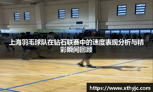 上海羽毛球队在钻石联赛中的速度表现分析与精彩瞬间回顾