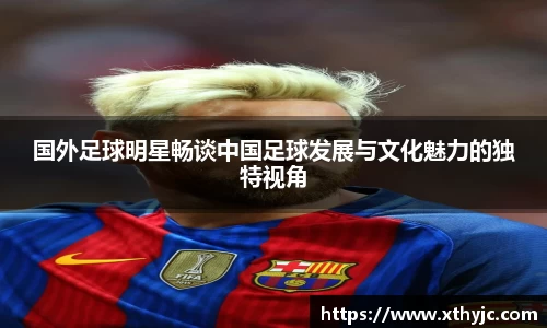 国外足球明星畅谈中国足球发展与文化魅力的独特视角
