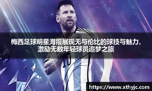 梅西足球明星海报展现无与伦比的球技与魅力，激励无数年轻球员追梦之旅