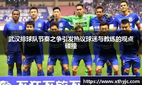 武汉排球队节奏之争引发热议球迷与教练的观点碰撞