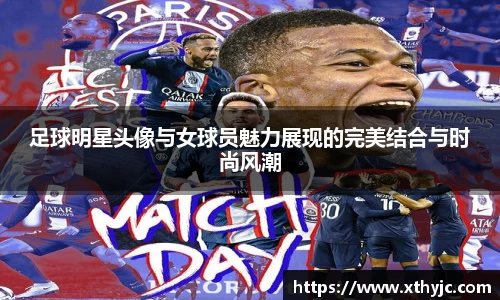 足球明星头像与女球员魅力展现的完美结合与时尚风潮