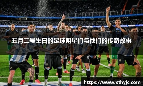 五月二号生日的足球明星们与他们的传奇故事