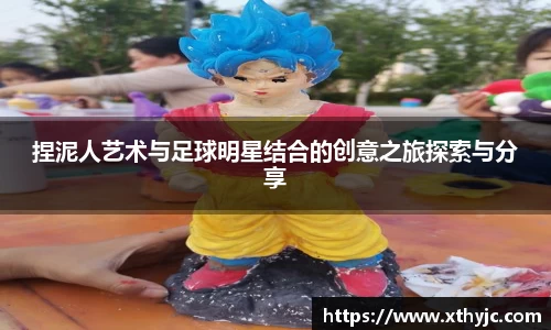 捏泥人艺术与足球明星结合的创意之旅探索与分享