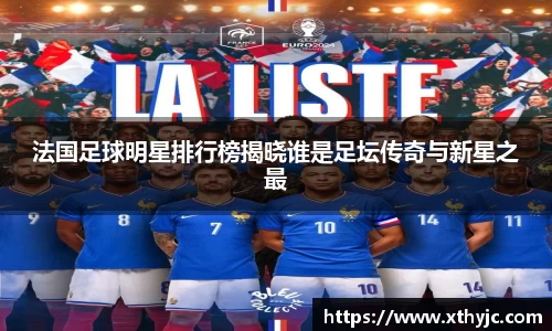 法国足球明星排行榜揭晓谁是足坛传奇与新星之最
